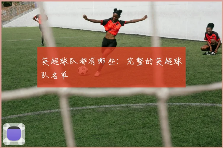 英超球队都有哪些：完整的英超球队名单