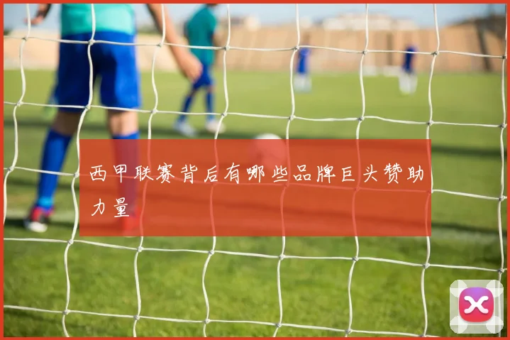 西甲联赛背后有哪些品牌巨头赞助力量