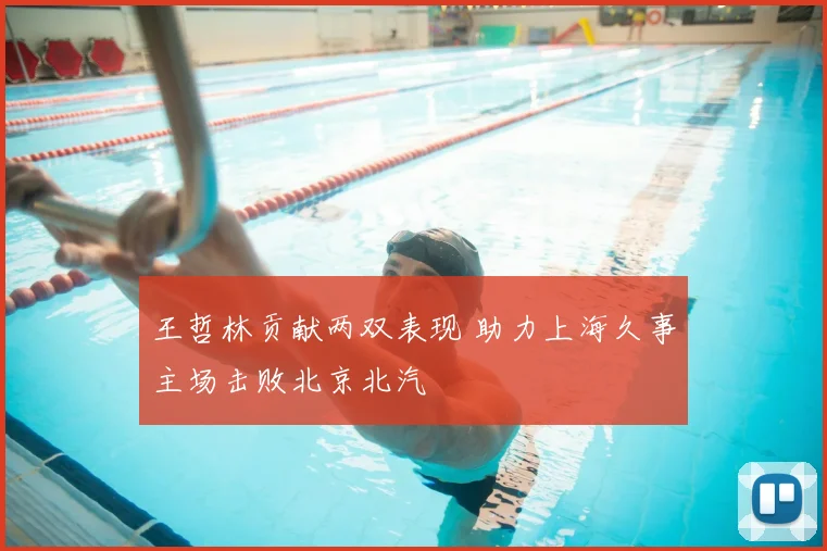 王哲林贡献两双表现 助力上海久事主场击败北京北汽