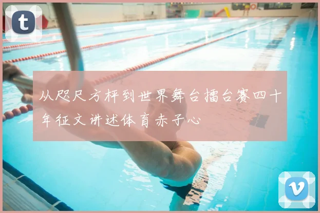从咫尺方枰到世界舞台擂台赛四十年征文讲述体育赤子心