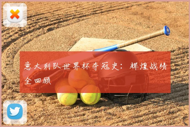 意大利队世界杯夺冠史:辉煌战绩全回顾